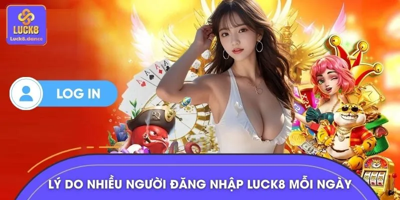 Lý do nhiều người chơi tin tưởng đăng nhập LUCK8 mỗi ngày